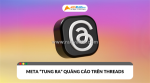 Meta “tung ra” quảng cáo trên threads ở phạm vi toàn cầu: bạn đã biết?