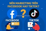 Nên marketing trên facebook hay tiktok? đâu là lựa chọn tốt nhất để xây dựng thương hiệu?