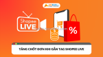 Tăng hiển thị và tỷ lệ chốt đơn dễ dàng bằng cách gắn tag shopee live phù hợp