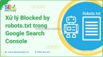 6 bước xử lý lỗi blocked by robots.txt trong google search console hiệu quả