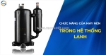 Tất tần tật về chức năng của máy nén trong hệ thống lạnh
