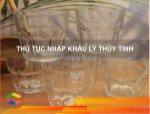 Thủ tục nhập khẩu ly thủy tinh