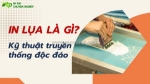 In lụa là gì? ưu nhược điểm & ứng dụng trong thực tế