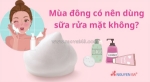 Mùa đông có nên dùng sữa rửa mặt không? hướng dẫn chọn & lưu ý