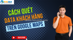 Phần mềm quét data khách hàng trên google maps