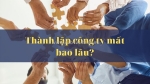 Thời gian thành lập hoàn thành công ty mất bao lâu?