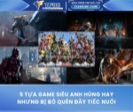 5 tựa game siêu anh hùng hay nhưng bị bỏ quên đầy tiếc nuối