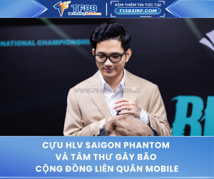 Cựu hlv saigon phantom và tâm thư gây bão cộng đồng liên quân mobile