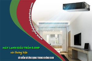 Điều hòa giấu trần 5.0hp các thương hiệu – ưu điểm và ứng dụng