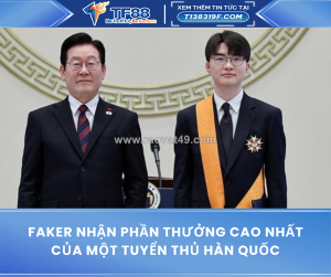 Faker nhận phần thưởng cao nhất của một tuyển thủ hàn quốc