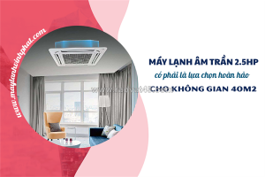 Giá điều hòa âm trần 2.5hp hiệu quả làm lạnh vượt trội/đầu tư 1 lần – sử dụng lâu dài