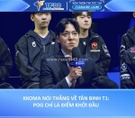 Kkoma nói thẳng về tân binh t1: pog chỉ là điểm khởi đầu