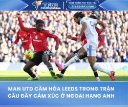 Man utd cầm hòa leeds trong trận cầu đầy cảm xúc ở ngoại hạng anh