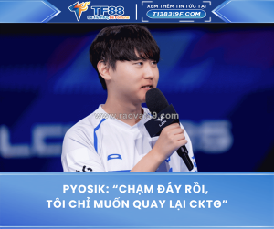 Pyosik: “chạm đáy rồi, tôi chỉ muốn quay lại cktg”
