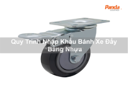 Quy trình nhập khẩu bánh xe đẩy bằng nhựa