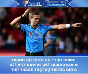 Trọng tài “cực gắt” bắt chính u23 việt nam vs u23 saudi arabia