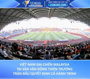 Việt nam đại chiến malaysia tại thiên trường trận đấu quyết định cả hành trình