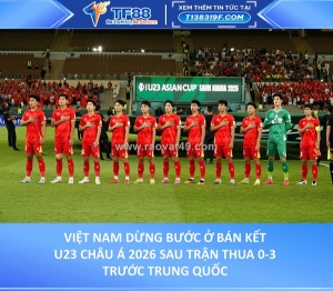 Việt nam dừng bước ở bán kết u23 châu á 2026 sau trận thua 0-3