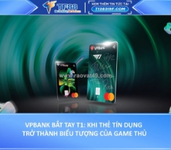 Vpbank bắt tay t1: khi thẻ tín dụng trở thành biểu tượng của game thủ