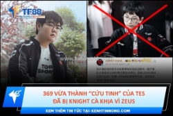 369 vừa thành “cứu tinh” của tes đã bị knight cà khịa vì zeus
