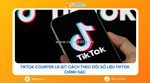 Tips dùng tiktok counter theo dõi chỉ số trực tuyến và phương pháp đánh giá kênh video ngắn