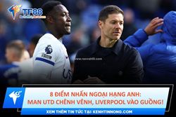 8 điểm nhấn ngoại hạng anh: man utd chênh vênh, liverpool dần vào guồng!