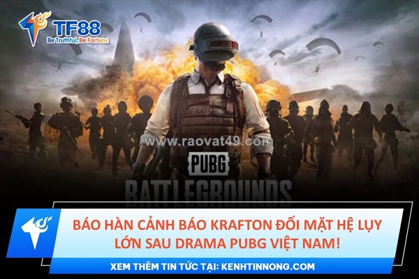 Báo hàn cảnh báo krafton đối mặt hệ lụy lớn sau drama pubg việt nam!