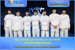 Blv caedrel chỉ ra đội lpl duy nhất đủ sức sánh với lck