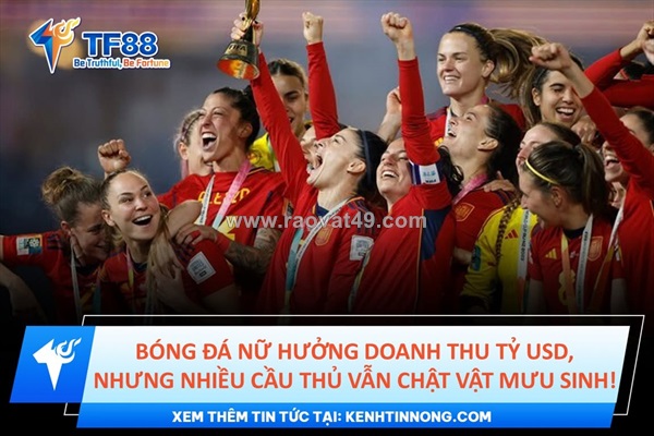 Bóng đá nữ hưởng doanh thu tỷ usd, nhưng nhiều cầu thủ vẫn chật vật mưu sinh!