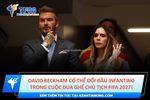 David beckham có thể đối đầu infantino trong cuộc đua ghế chủ tịch fifa 2027!