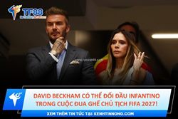 David beckham có thể đối đầu infantino trong cuộc đua ghế chủ tịch fifa 2027!