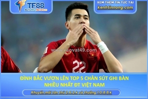 Đình bắc vươn lên top 5 chân sút ghi bàn nhiều nhất đt việt nam