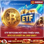 Etf bitcoin hút 663 triệu usd – btc sắp vượt 84.300 usd?