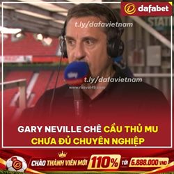 Gary neville nổi đóa: “cầu thủ mu tưởng mình là vua!”
