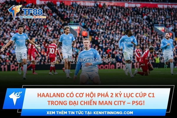 Haaland đứng trước cơ hội phá 2 kỷ lục cúp c1 trong đại chiến man city – psg!
