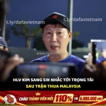 Hlv kim sang sik nói gì về trọng tài sau trận thua malaysia?