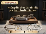 Làm thế nào để lựa chọn đúng dây tín hiệu cho dàn đĩa than của bạn?