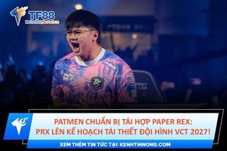 Patmen chuẩn bị tái hợp paper rex: prx lên kế hoạch tái thiết đội hình vct 2027!
