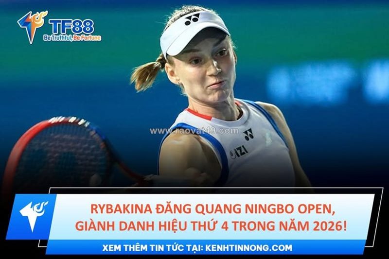Rybakina đăng quang ningbo open, giành danh hiệu thứ 4 trong năm 2026!