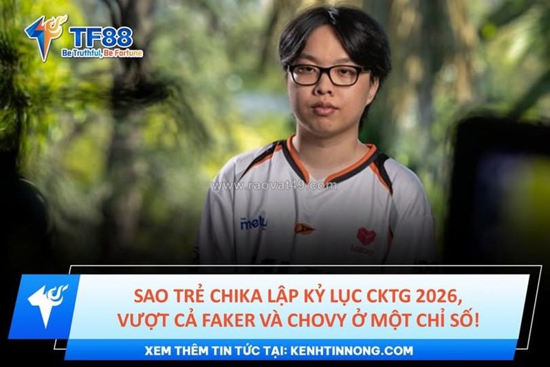 Sao trẻ chika lập kỷ lục cktg 2026, vượt cả faker và chovy ở một chỉ số!