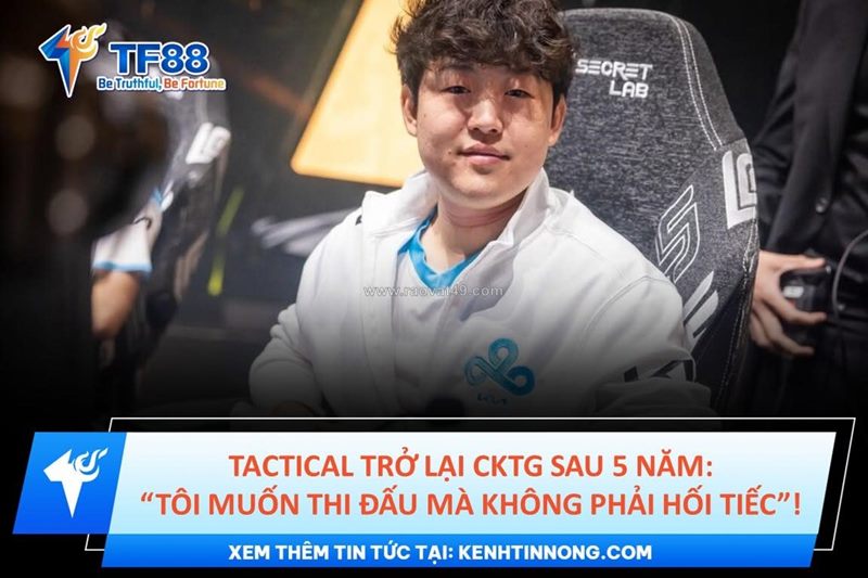 Tactical trở lại cktg sau 5 năm: “tôi muốn thi đấu mà không phải hối tiếc”!
