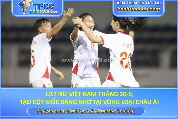 U17 nữ việt nam thắng 20-0, tạo cột mốc đáng nhớ tại vòng loại châu á!