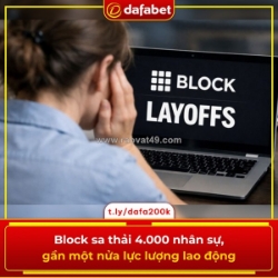 Block sa thải 4.000 nhân sự, gần một nửa lực lượng lao động