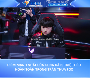Điểm mạnh nhất của keria đã bị triệt tiêu hoàn toàn trong trận thua fox
