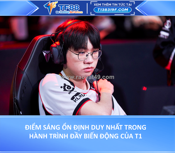 Điểm sáng ổn định duy nhất trong hành trình đầy biến động của t1