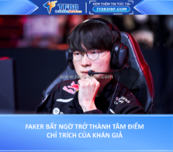 Faker bất ngờ trở thành tâm điểm chỉ trích của khán giả