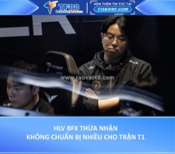 Hlv bfx thừa nhận không chuẩn bị nhiều cho trận t1