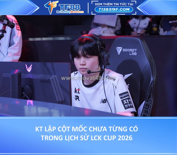 Kt lập cột mốc chưa từng có trong lịch sử lck cup 2026