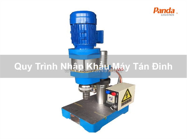 Quy trình nhập khẩu máy tán đinh