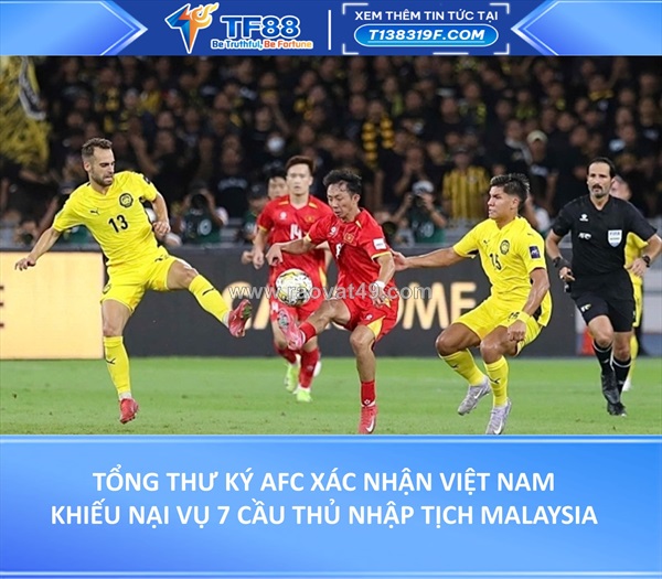 Tổng thư ký afc xác nhận việt nam khiếu nại vụ 7 cầu thủ nhập tịch malaysia